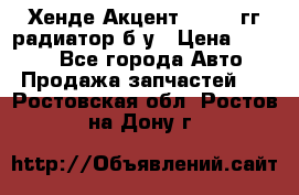 Хенде Акцент 1995-99гг радиатор б/у › Цена ­ 2 700 - Все города Авто » Продажа запчастей   . Ростовская обл.,Ростов-на-Дону г.